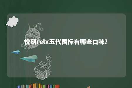 悦刻relx五代国标有哪些口味
？ 